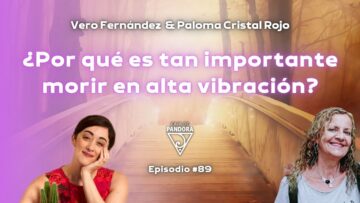 ¿POR QUÉ ES IMPORTANTE MORIR EN ALTA VIBRACIÓN_, con Paloma Cristal Rojo y Vero Fernández (BQ)