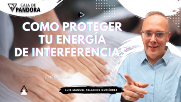 Como Proteger Tu Energía de Interferencias con Luis Manuel Palacios Gutiérrez