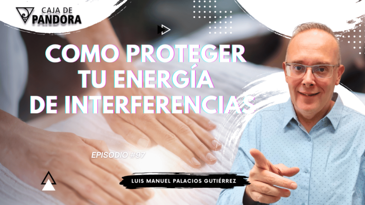 Como Proteger Tu Energía de Interferencias con Luis Manuel Palacios Gutiérrez